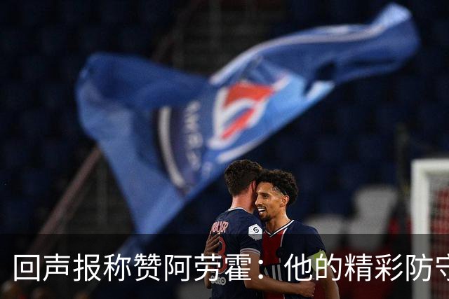回声报称赞阿劳霍：他的精彩防守赢球迷喝彩，其表现深深感染队友