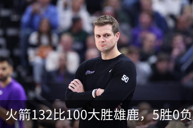 火箭132比100大胜雄鹿，5胜0负后连遇强敌