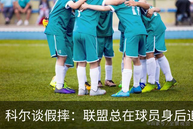 科尔谈假摔：联盟总在球员身后追，我们该叫“不扯淡协会”
