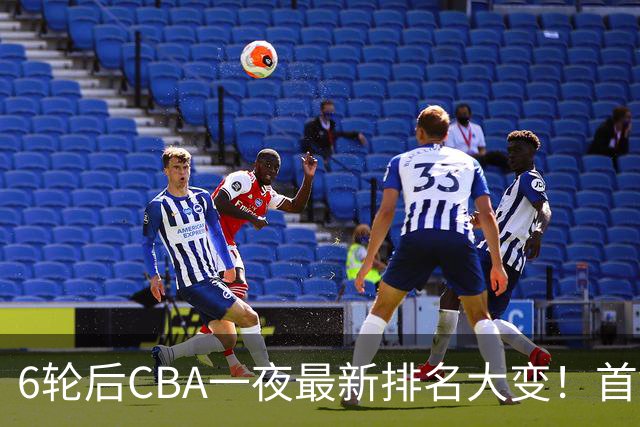 6轮后CBA一夜最新排名大变！首钢第1，辽篮第3，广东第11，山东仅排第15